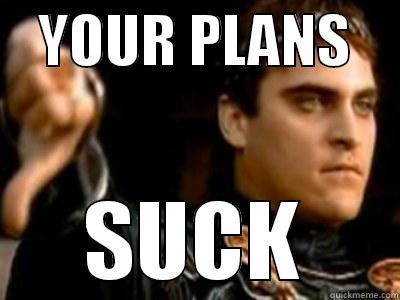    YOUR PLANS     SUCK Downvoting Roman