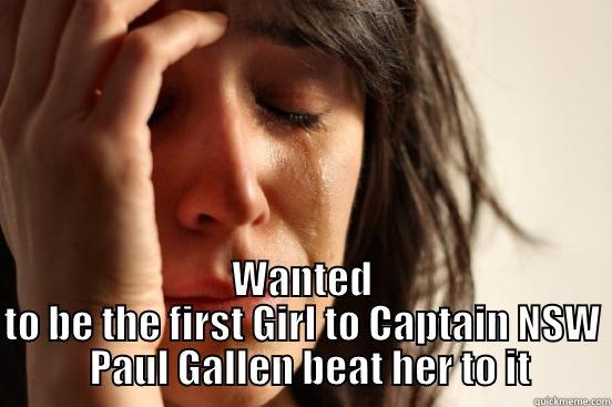  WANTED TO BE THE FIRST GIRL TO CAPTAIN NSW       PAUL GALLEN BEAT HER TO IT     First World Problems