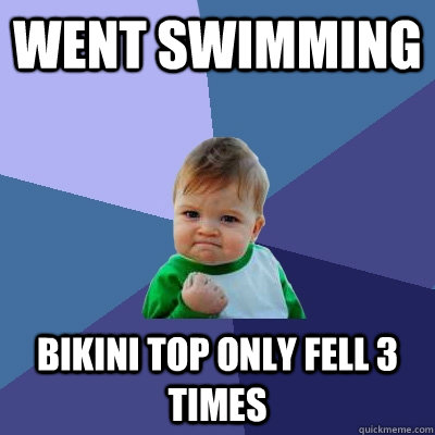 Went swimming  bikini top only fell 3 times  Success Kid
