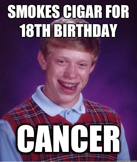 Smokes cigar for 18th birthday Cancer  Bad Luck Brian