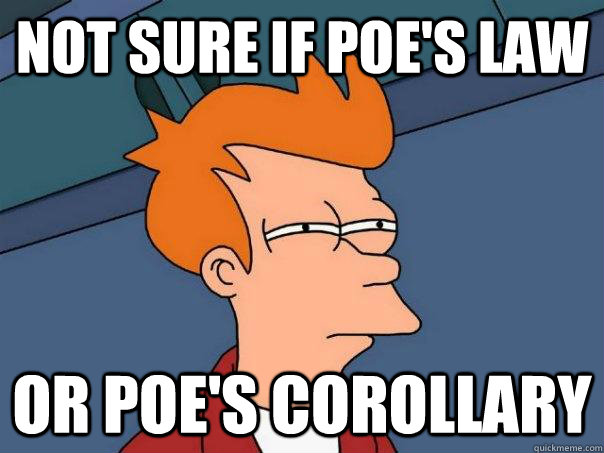 Not sure if poe's law or poe's corollary  Futurama Fry