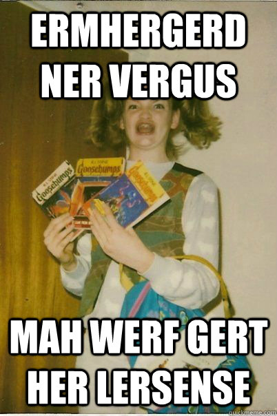 Ermhergerd ner vergus mah werf gert her lersense  BERKS