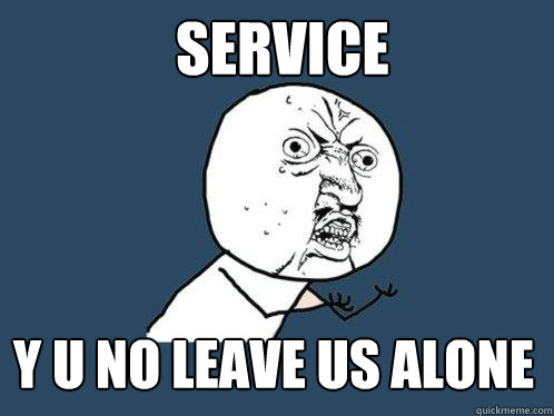 Service y u no leave us alone  Y U No