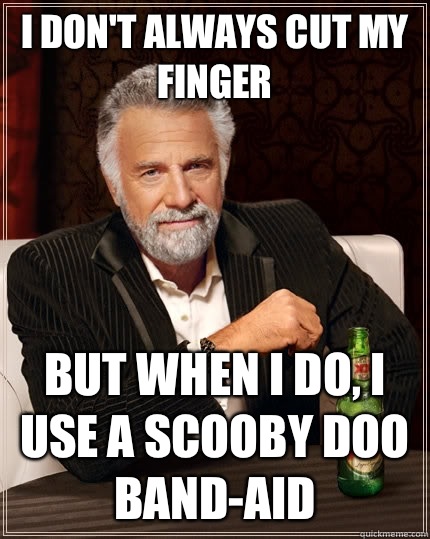 I don't always cut my finger but when I do, I use a Scooby Doo band-aid   The Most Interesting Man In The World