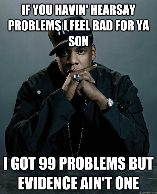 If you havin' hearsay problems i feel bad for ya son I got 99 problems but Evidence ain't one - If you havin' hearsay problems i feel bad for ya son I got 99 problems but Evidence ain't one Jay Z Problems