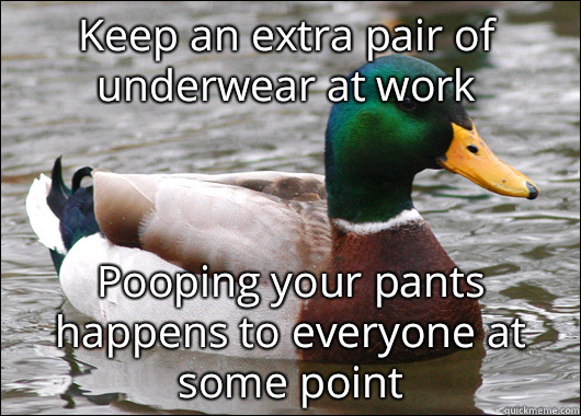 Keep an extra pair of underwear at work Pooping your pants happens to everyone at some point - Keep an extra pair of underwear at work Pooping your pants happens to everyone at some point  Actual Advice Mallard