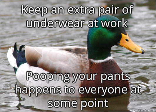 Keep an extra pair of underwear at work Pooping your pants happens to everyone at some point  Actual Advice Mallard