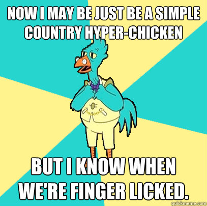 Now I may be just be a simple country Hyper-Chicken but I know when we're finger licked.  - Now I may be just be a simple country Hyper-Chicken but I know when we're finger licked.   Incompetent Chicken Lawyer