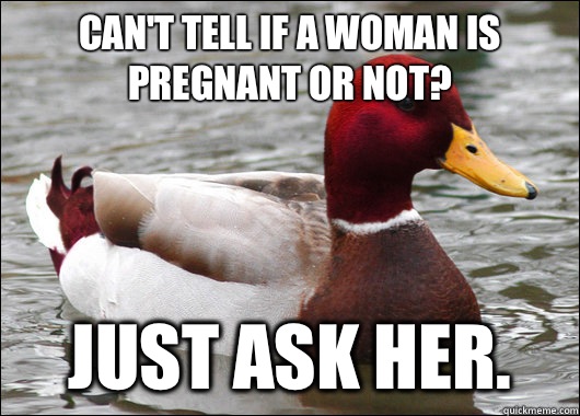 Can't tell if a woman is pregnant or not? Just ask her.  Malicious Advice Mallard