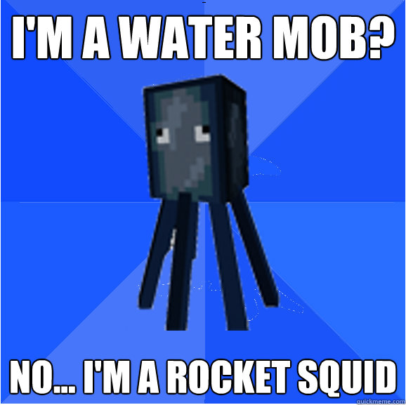 I'm a water mob? No... i'm a rocket squid  Socially Awkward Squid