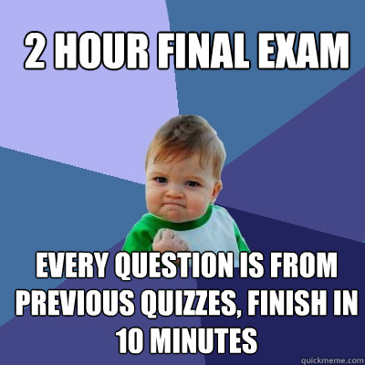 2 Hour final exam every question is from  previous quizzes, finish in 10 minutes  Success Kid