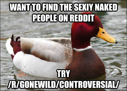 Want to find the sexiy naked people on reddit try /r/gonewild/controversial/ - Want to find the sexiy naked people on reddit try /r/gonewild/controversial/  Malicious Advice Mallard