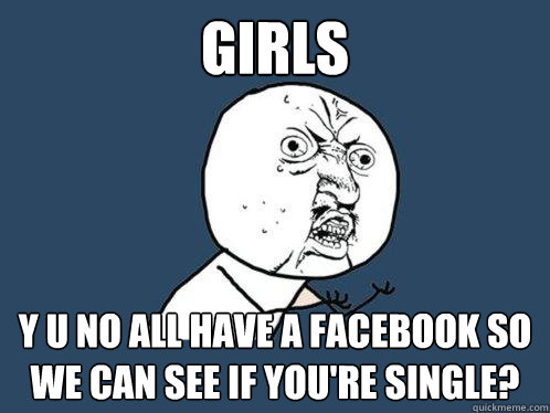 girls y u no all have a facebook so we can see if you're single?  Y U No