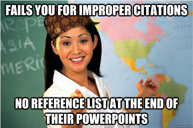 Fails you for improper citations No reference list at the end of their powerpoints  Scumbag Teacher