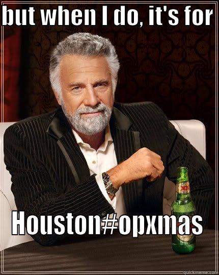 BUT WHEN I DO, IT'S FOR  HOUSTON#OPXMAS The Most Interesting Man In The World