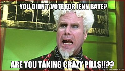 You didn't vote for Jenn Bate? are you taking crazy pills!!??  Mugatu