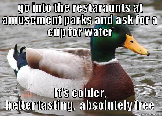 GO INTO THE RESTARAUNTS AT AMUSEMENT PARKS AND ASK FOR A CUP FOR WATER IT'S COLDER, BETTER TASTING,  ABSOLUTELY FREE Actual Advice Mallard