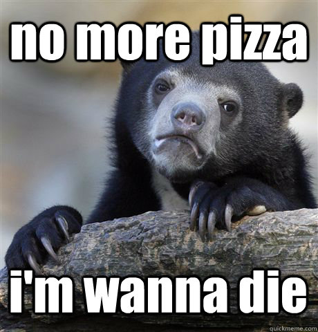 no more pizza i'm wanna die  Confession Bear