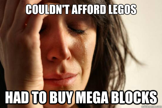 Couldn't afford legos Had to buy mega blocks  First World Problems
