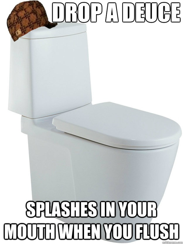Drop a deuce splashes in your mouth when you flush - Drop a deuce splashes in your mouth when you flush  Scumbag Toilet