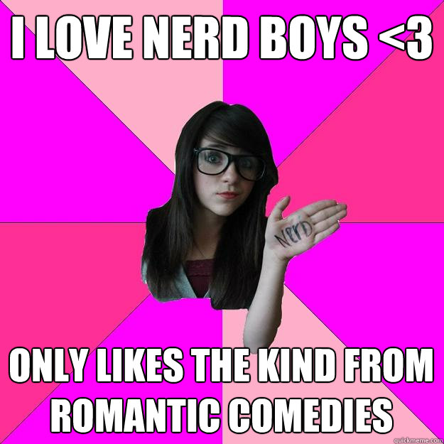 i love nerd boys <3 Only likes the kind from romantic comedies  Idiot Nerd Girl