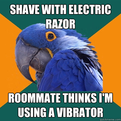 shave with electric razor roommate thinks i'm using a vibrator  Paranoid Parrot