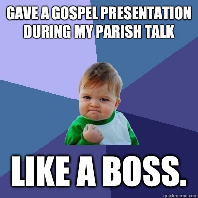 Gave a gospel presentation during my parish talk Like a boss.   Success Kid