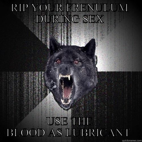 Ripped frenulum  - RIP YOUR FRENULUM DURING SEX USE THE BLOOD AS LUBRICANT  Bad Joke Eel