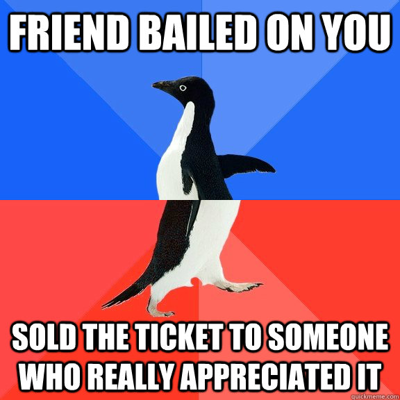 Friend bailed on you Sold the ticket to someone who really appreciated it  Socially Awkward Awesome Penguin