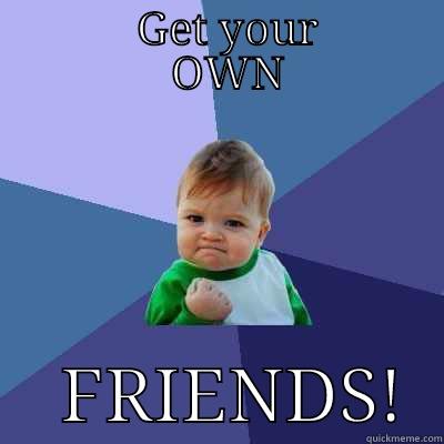             GET YOUR              OWN      FRIENDS!  Success Kid