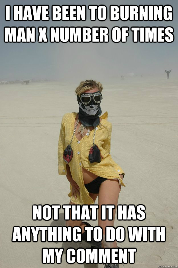 I have been to burning man x number of times  not that it has anything to do with my comment - I have been to burning man x number of times  not that it has anything to do with my comment  Self-Righteous Burner