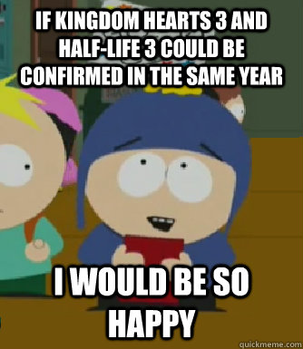 If Kingdom Hearts 3 and Half-Life 3 could be confirmed in the same year I would be so happy  Craig - I would be so happy