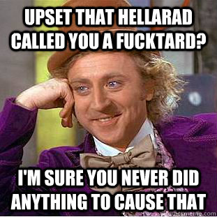 upset that hellarad called you a fucktard? I'm sure you never did anything to cause that - upset that hellarad called you a fucktard? I'm sure you never did anything to cause that  Condescending Wonka