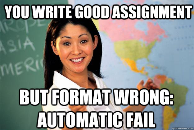 You write Good Assignment But Format Wrong: Automatic Fail  Unhelpful High School Teacher