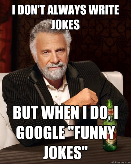 I don't always write jokes But when I do, I Google 