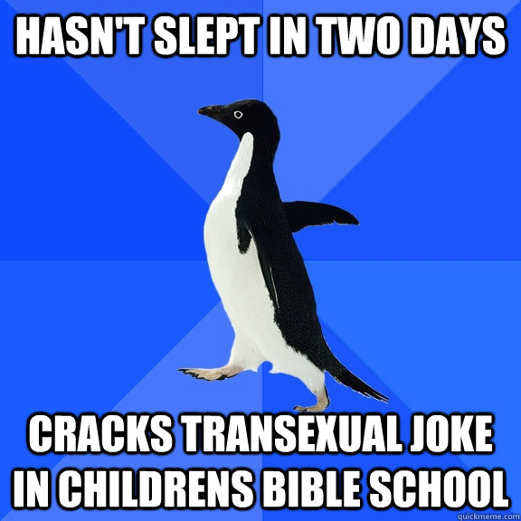 Hasn't slept in two days Cracks transexual joke in childrens bible school  Socially Awkward Penguin