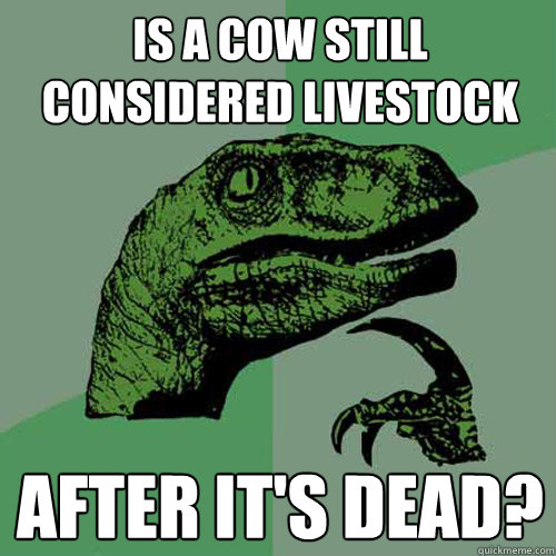 Is a cow still considered livestock After it's dead? - Is a cow still considered livestock After it's dead?  Philosoraptor