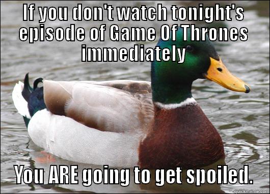 IF YOU DON'T WATCH TONIGHT'S EPISODE OF GAME OF THRONES IMMEDIATELY YOU ARE GOING TO GET SPOILED. Actual Advice Mallard