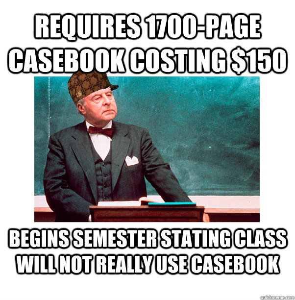 Requires 1700-page casebook costing $150 Begins semester stating class will not really use casebook  Scumbag Law Professor