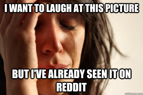 I want to laugh at this picture But I've already seen it on reddit  First World Problems