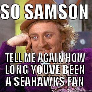 SO SAMSON  TELL ME AGAIN HOW LONG YOUVE BEEN A SEAHAWKS FAN Condescending Wonka