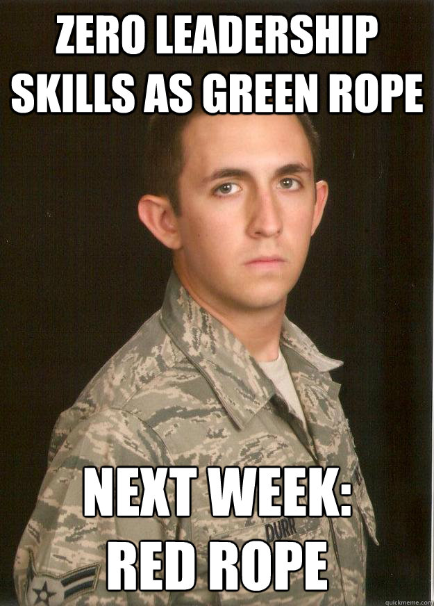 Zero leadership skills as green rope Next week: 
Red Rope - Zero leadership skills as green rope Next week: 
Red Rope  Tech School Airman