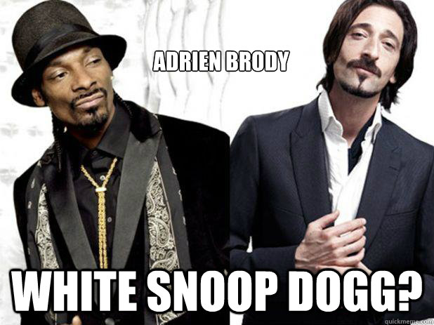 Adrien Brody White Snoop Dogg? - Adrien Brody White Snoop Dogg?  If Snoop was white