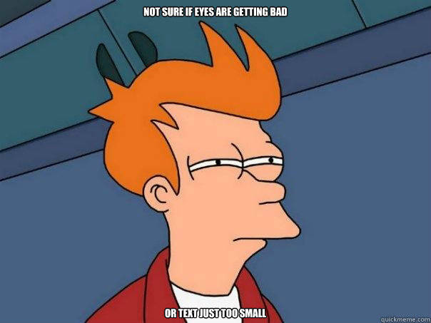 Not sure if eyes are getting bad  Or text just too small - Not sure if eyes are getting bad  Or text just too small  Futurama Fry