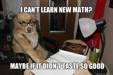 I can't learn new math? Maybe if it didn't taste so good  - I can't learn new math? Maybe if it didn't taste so good   Disapproving Dog Dad