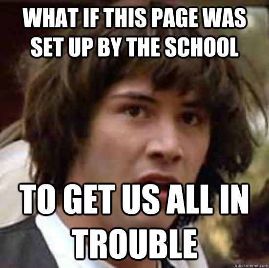 What if this page was set up by the school To get us all in trouble  conspiracy keanu