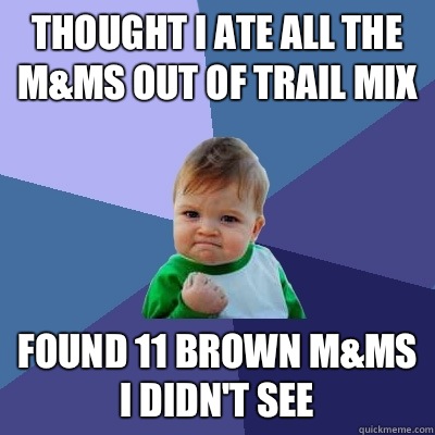 Thought I ate all the M&Ms out of trail mix Found 11 brown M&Ms I didn't see  Success Kid