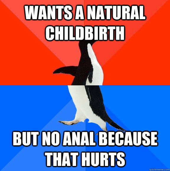 wants a natural childbirth but no anal because that hurts  Socially Awesome Awkward Penguin