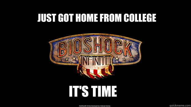 Just got home from college It's Time - Just got home from college It's Time  bioshock wont come out