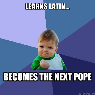 Learns Latin... Becomes the next pope  Success Kid